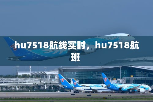 hu7518航线实时，hu7518航班 