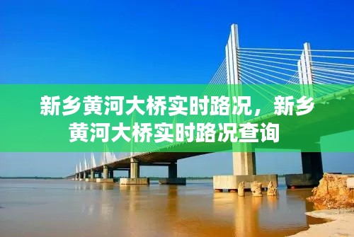 新乡黄河大桥实时路况，新乡黄河大桥实时路况查询 