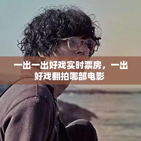 一出一出好戏实时票房，一出好戏翻拍哪部电影 