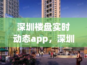 深圳楼盘实时动态app，深圳楼盘网官网 