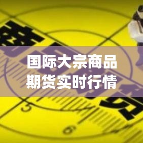 国际大宗商品期货实时行情app，国际大宗商品期货价格指数 