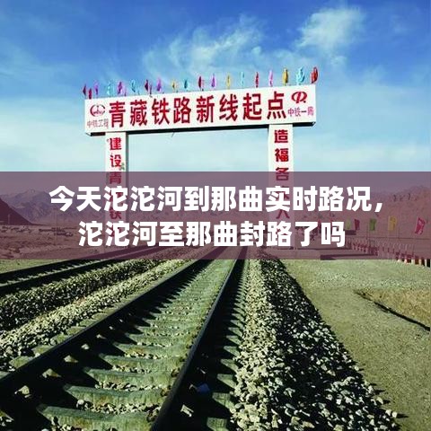 今天沱沱河到那曲实时路况，沱沱河至那曲封路了吗 