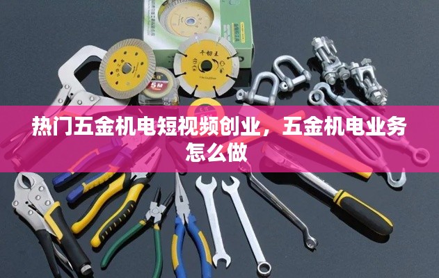 热门五金机电短视频创业，五金机电业务怎么做 