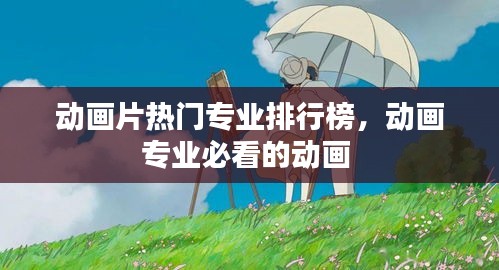 动画片热门专业排行榜，动画专业必看的动画 