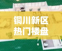 铜川新区热门楼盘，铜川新区热门楼盘排名 