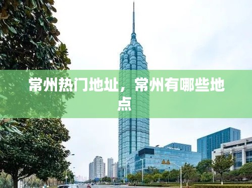 常州热门地址，常州有哪些地点 