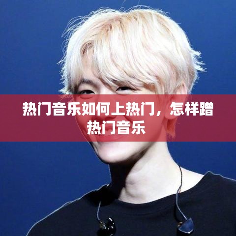 热门音乐如何上热门，怎样蹭热门音乐 