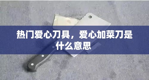 热门爱心刀具，爱心加菜刀是什么意思 