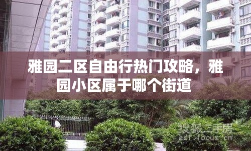 雅园二区自由行热门攻略，雅园小区属于哪个街道 
