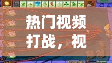 热门视频打战，视频战斗 