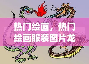 热门绘画，热门绘画服装图片龙年 