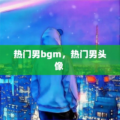 热门男bgm，热门男头像 