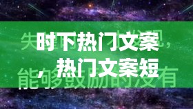 时下热门文案，热门文案短句 