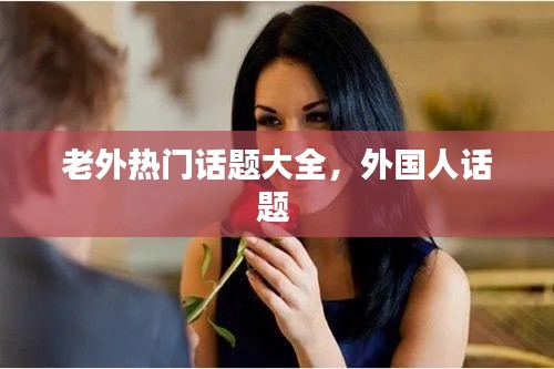 老外热门话题大全，外国人话题 