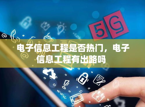 电子信息工程是否热门，电子信息工程有出路吗 