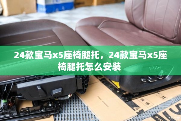 24款宝马x5座椅腿托，24款宝马x5座椅腿托怎么安装 