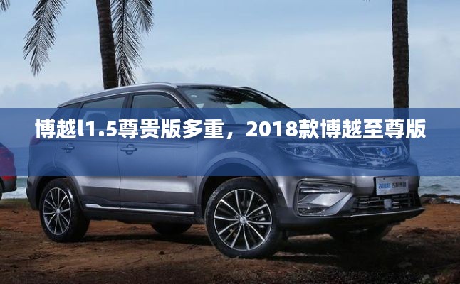 博越l1.5尊贵版多重，2018款博越至尊版 