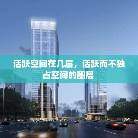 活跃空间在几层，活跃而不独占空间的圈层 