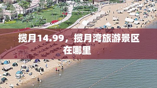 揽月14.99，揽月湾旅游景区在哪里 