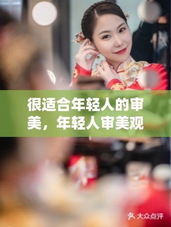 很适合年轻人的审美，年轻人审美观念 