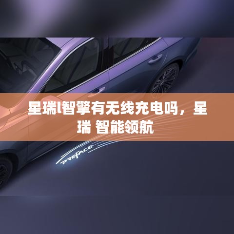 星瑞l智擎有无线充电吗，星瑞 智能领航 