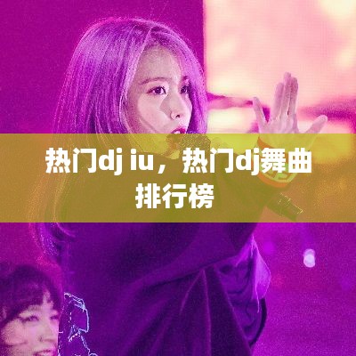 热门dj iu，热门dj舞曲排行榜 