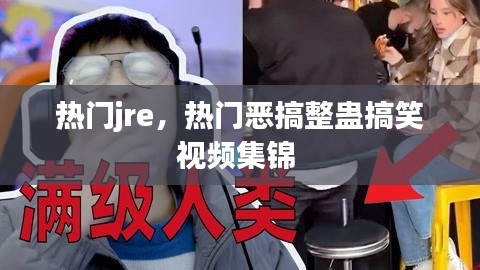 热门jre，热门恶搞整蛊搞笑视频集锦 