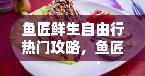 鱼匠鲜生自由行热门攻略，鱼匠人官网 