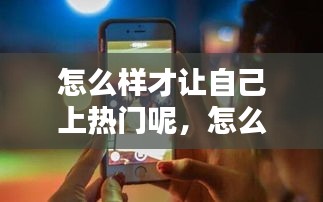 怎么样才让自己上热门呢，怎么才容易上热门 