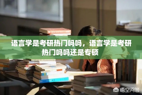 语言学是考研热门吗吗，语言学是考研热门吗吗还是专硕 