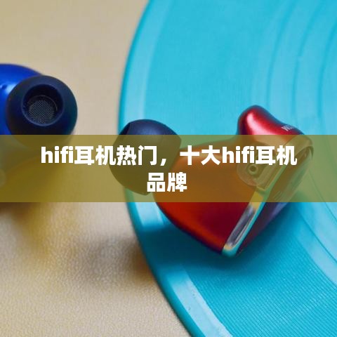 hifi耳机热门，十大hifi耳机品牌 
