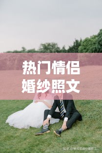 热门情侣婚纱照文案，拍婚纱照的情侣 