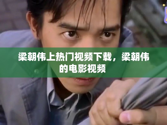 梁朝伟上热门视频下载，梁朝伟的电影视频 