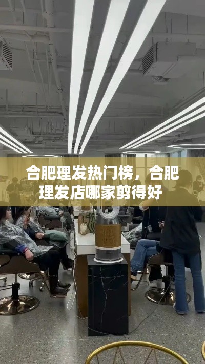 合肥理发热门榜，合肥理发店哪家剪得好 
