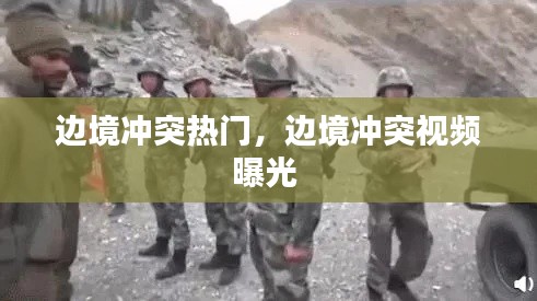 边境冲突热门，边境冲突视频曝光 