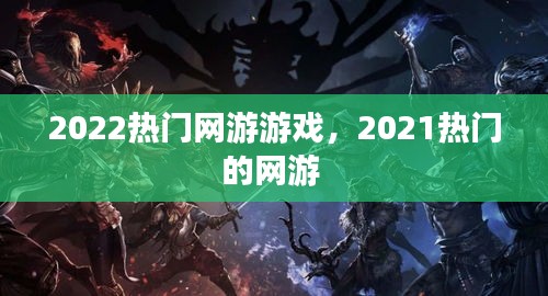 2022热门网游游戏，2021热门的网游 