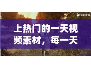 上热门的一天视频素材，每一天的视频 