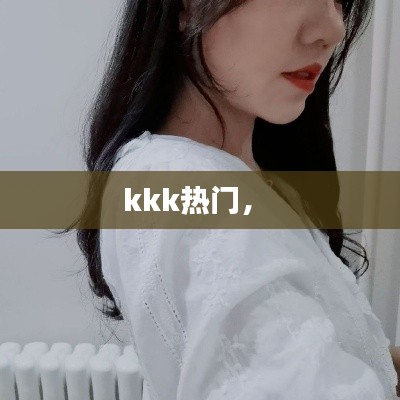 kkk热门， 
