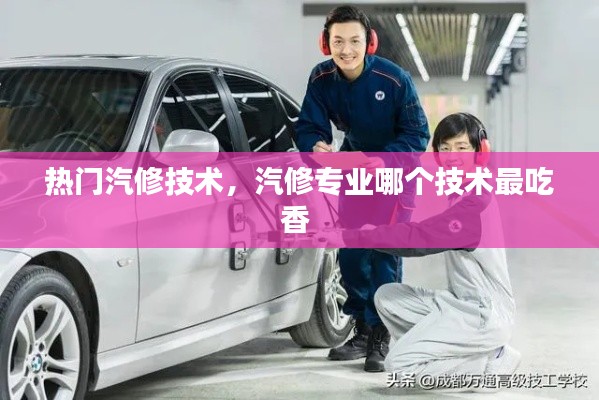 热门汽修技术，汽修专业哪个技术最吃香 