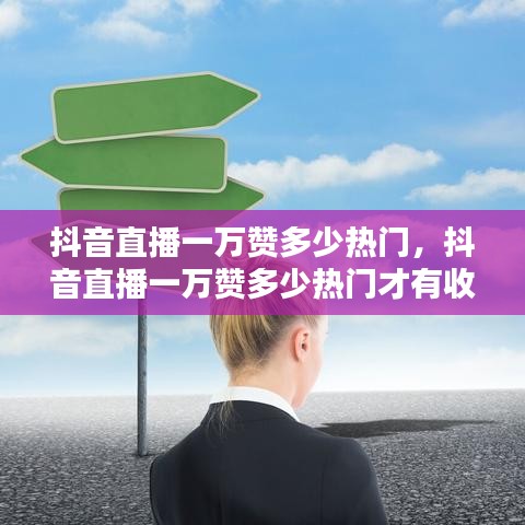 抖音直播一万赞多少热门，抖音直播一万赞多少热门才有收益 