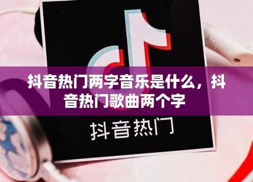 抖音热门两字音乐是什么，抖音热门歌曲两个字 