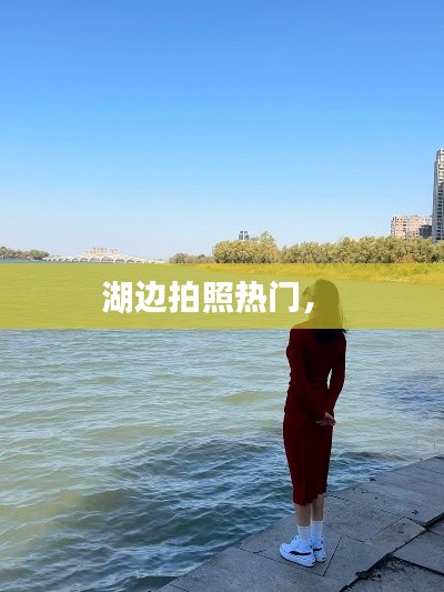 湖边拍照热门， 