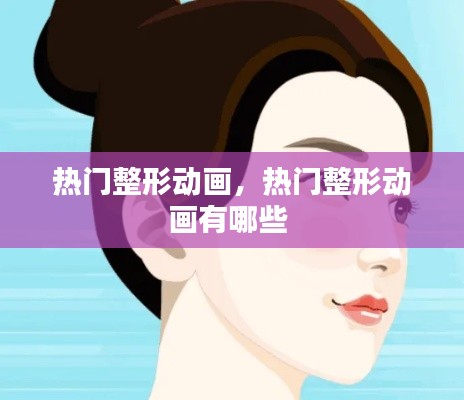热门整形动画，热门整形动画有哪些 