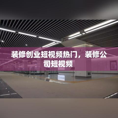 装修创业短视频热门，装修公司短视频 