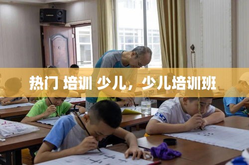 热门 培训 少儿，少儿培训班 
