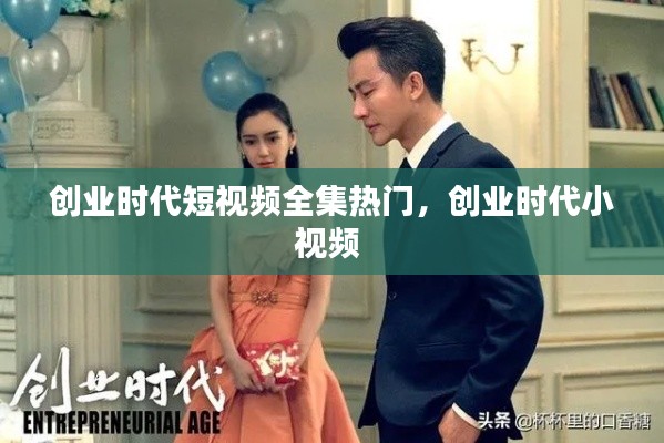 创业时代短视频全集热门，创业时代小视频 