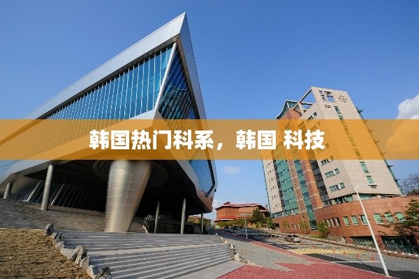 韩国热门科系，韩国 科技 