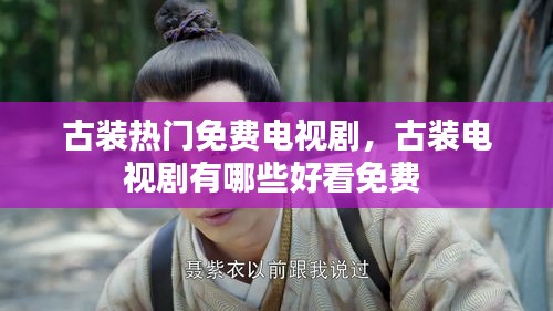 古装热门免费电视剧，古装电视剧有哪些好看免费 