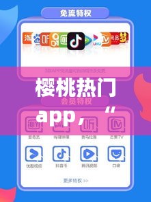 樱桃热门app，“樱桃”app 
