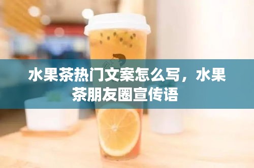 水果茶热门文案怎么写，水果茶朋友圈宣传语 
